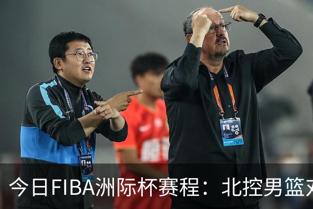 今日FIBA洲际杯赛程：北控男篮对抗博卡青年队
