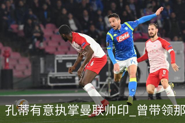孔蒂有意执掌曼联帅印 曾带领那不勒斯夺冠